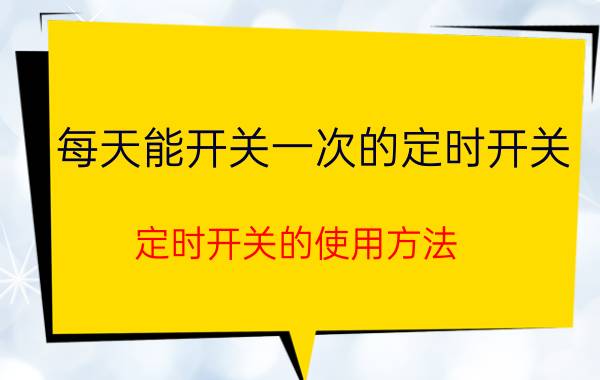 每天能开关一次的定时开关 定时开关的使用方法